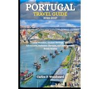 PORTUGAL TRAVEL GUIDE 2026-2027: Coastal Wonders, Ancient Heritage, Island Adventures, Authentic Flavours, and Unforgettable Scenic Routes