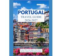 PORTUGAL TRAVEL GUIDE 2026 - 2027: Lisbon, Porto, the Algarve, the Azores, and the Country That Invented Saudade