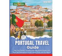 Portugal Travel Guide 2026-2027: Plan Your Perfect Trip with Local Tips, Scenic Routes, and Must-See Destinations Across Lisbon, Porto, and the Algarve