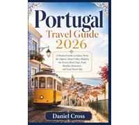 PORTUGAL TRAVEL GUIDE 2026: A Practical Guide to Lisbon, Porto, the Algarve, Douro Valley, Madeira, the Azores, Road Trips, Food, Beaches, Itineraries, and Local Travel Tips