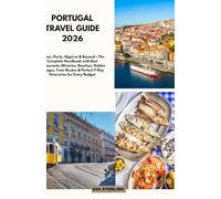 Portugal Travel Guide 2026: Lisbon, Porto, Algarve & Beyond - The Complete Handbook with Best Restaurants, Wineries, Beaches, Hidden Villages, Train Routes & Perfect 7-Day Itineraries for Every Budget