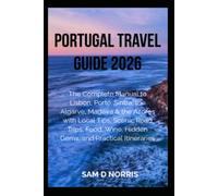 PORTUGAL TRAVEL GUIDE 2026: The Complete Guide to Lisbon, Porto, Sintra, the Algarve, Madeira & the Azores with Local Tips, Scenic Road Trips, Food, Wine, Hidden Gems, and Practical Itineraries
