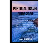 PORTUGAL TRAVEL GUIDE 2026: The Complete Guide to Lisbon, Porto, Sintra, the Algarve, Madeira & the Azores with Local Tips, Scenic Road Trips, Food, Wine, Hidden Gems, and Practical Itineraries