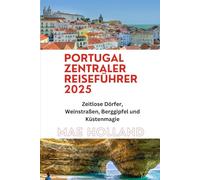 PORTUGAL ZENTRALER REISEFÜHRER 2025: Zeitlose Dörfer, Weinstraßen, Berggipfel und Küstenmagie