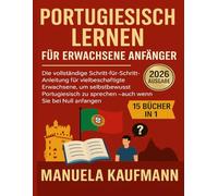 Portugiesisch lernen für erwachsene Anfänger: Die vollständige Schritt-für-Schritt-Anleitung für vielbeschäftigte Erwachsene, um selbstbewusst Portugiesisch zu sprechen - auch wenn Sie bei Null anfan