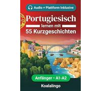 Portugiesisch lernen mit 55 zweisprachigen Kurzgeschichten für Anfänger: Erweitern Sie Ihren Wortschatz, Ihr Leseverständnis und Ihre Schreibfähigkeiten mit Übungen für A1-A2 Lerner