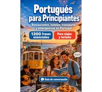 Portugués Para Principiantes: 1200 frases esenciales en Portugués para viajar en Portugal: Guía fácil de pronunciación, conversaciones cotidianas, restaurantes, hoteles, transporte, compras