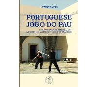 Portuguese Jogo do Pau - The Portuguese Martial Art: History, Masters, Techniques and Legends of Europe's Forgotten Staff Fighting Tradition