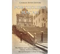 Portuguese Macau: The History and Legacy of the Autonomous Chinese Territory that Became the Last European Colony in Asia