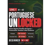 Portuguese Unlocked: Level 1 - Beginner A1-A2 Edition: Master Beginner Brazilian & European Portuguese - Pronunciation, Grammar, Real Sentences & 250+ Exercises with Answer Key (for English Speakers)