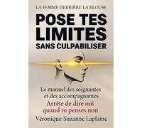POSE TES LIMITES SANS CULPABILISER Le Manuel Des Soignantes et Des Accompagnantes: Sortir du syndrome du sauveur, au travail comme à la maison, 27 phrases prêtes à l’emploi et 11 fiches terrain