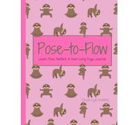 Pose-to-Flow: Learn, Flow, Reflect: A Year-Long Yoga Journal.