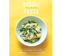 Posh Pasta: Over 70 Recipes, from Perfect Pappardelle to Tempting Tortellini