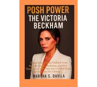 Posh Power The Victoria Beckham: From Spice Girl to Fashion Icon: How Resilience, Ambition, and Style Transformed a Pop Star into a Global Mogul and Advocate for Change