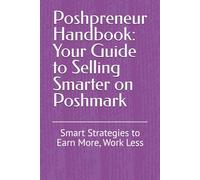 Poshpreneur Handbook: Your Guide to Selling Smarter on Poshmark: Smart Strategies to Earn More, Work Less