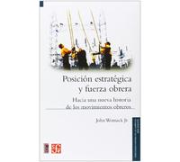 Posicion Estrategica Y Fuerza Obrera - Hacia Una Nueva Historia De Los Movimientos Obreros (Historia (fce))