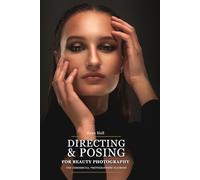 Posing & Directing for Beauty Photography: The Commercial Photographer's Playbook for Shooting Beauty Brands, Skincare Campaigns, and Ecommerce Imagery (The Commercial Beauty Creative)