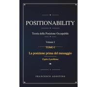 POSITIONABILITY: Teoria della Posizione Occupabile. Volume I. Tomo I. La posizione prima del messaggio. Capire il problema: 1