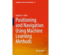 Positioning and Navigation Using Machine Learning Methods (Navigation: Science and Technology, 14)