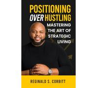 Positioning Over Hustling: Mastering the Art of Strategic Living