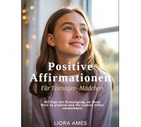 Positive Affirmationen für Teenager-Mädchen: 365 Tage der Ermutigung, an Ihren Wert zu glauben und Ihr wahres Selbst anzunehmen