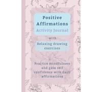Positive Affirmations Activity Journal: Daily affirmations and relaxing drawing exercises to practice mindfulness and gain self-confidence for teens and adults