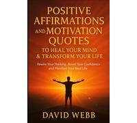 Positive Affirmations and Motivation Quotes to Heal Your Mind & Transform Your Life: Rewire Your Thinking, Boost Your Confidence and Manifest Your Best Life