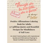 Positive Affirmations Coloring Book for Adults: 37 Uplifting Quotes and Beautiful Designs for Mindfulness, Stress Relief, and Self-Love: A Calming ... and Motivational Sayings to Boost Confidence