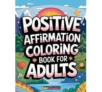 Positive Affirmations Coloring Book for Adults: Inspiring Pages with Uplifting Quotes and Relaxing Designs to Boost Confidence, Reduce Stress, and Encourage Mindfulness