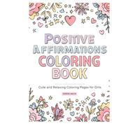 Positive Affirmations Coloring Book for Girls Ages 6-12: Cute & Relaxing Designs for Kids and Teens | Self-Love, Confidence & Mindfulness Coloring ... Confidence, Self-Esteem and Positive Thinking
