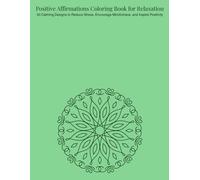 Positive Affirmations Coloring Book for Relaxation: 50 Calming Designs to Reduce Stress, Encourage Mindfulness, and Inspire Positivity