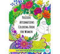 Positive Affirmations Coloring Book for Women: Inspirational Quotes and Floral Designs for Relaxation, Stress Relief and Self-Love. A Self-Worth and Self-Acceptance Coloring Book