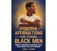 Positive Affirmations for Strong Black Men: Affirmations to Build Confidence, Success, and Wealth, Plus 10 Essential Steps for Mental Health for Black Men