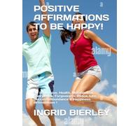 POSITIVE AFFIRMATIONS TO BE HAPPY!: 30 Daily Love, Health, Motivational, Confidence, Forgiveness, Peace, Life, Success, Abundance & Happiness Affirmations !