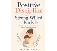 Positive Discipline for Strong-Willed Kids: Calm Strategies to Reduce Defiance, Tantrums, and Power Struggles