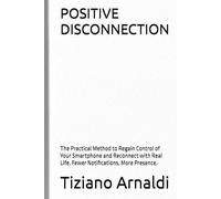 POSITIVE DISCONNECTION: The Practical Method to Regain Control of Your Smartphone and Reconnect with Real Life. Fewer Notifications, More Presence.