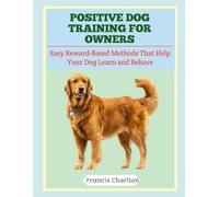 Positive Dog Training for Owners: Easy Reward-Based Methods That Help Your Dog Learn and Behave