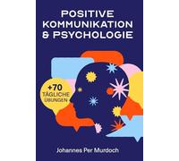 POSITIVE KOMMUNIKATION & PSYCHOLOGIE: Wie Sie Ihre Gedanken meistern, Beziehungen stärken und erfolgreich kommunizieren