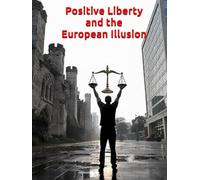 Positive Liberty and the European Illusion: The Cost of State-Granted Rights - Natural Rights, Negative Liberty, and the American Alternative