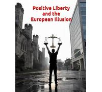 Positive Liberty and the European Illusion: The Cost of State-Granted Rights - Natural Rights, Negative Liberty, and the American Alternative