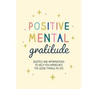 Positive Mental Gratitude: Quotes and Affirmations to Help You Appreciate the Good Things in Life