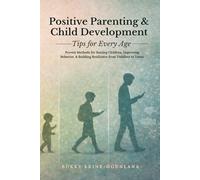 Positive Parenting and Child Development Tips for Every Age: Proven Methods for Raising Children, Improving Behavior, and Building Resilience from ... Parenting Book Series for Today’s Families)