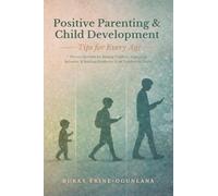 Positive Parenting and Child Development Tips for Every Age: Proven Methods for Raising Children, Improving Behavior, and Building Resilience from ... Parenting Book Series for Today's Families)