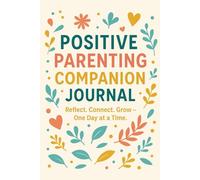 Positive Parenting Companion Journal: Reflect. Connect. Grow - One Day at a Time.