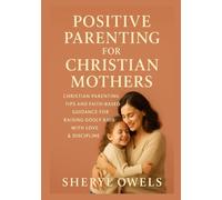 Positive Parenting for Christian Mothers: Christian Parenting Tips and Faith-Based Guidance for Raising Godly Kids with Love & Discipline