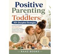 Positive Parenting for Toddlers: 101 Discipline Strategies: End Power Struggles, Tame Tantrums, Set Loving Boundaries, and Raise Calm, Confident, and Respectful Children Without Guilt or Yelling