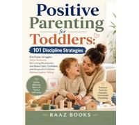 Positive Parenting for Toddlers: 101 Discipline Strategies: End Power Struggles, Tame Tantrums, Set Loving Boundaries, and Raise Calm, Confident, and Respectful Children Without Guilt or Yelling