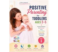Positive Parenting for Toddlers Ages 2-5, Part 1: Practical Solutions for Tantrums, Sleep, Potty Training, Picky Eating, and Everyday Challenges