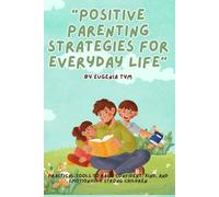 Positive Parenting Strategies for Everyday Life: Practical tools to raise confident, kind, and emotionally strong children