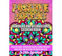 Positive Patterns: Mandalas and Affirmations Coloring Book: Stress Relieving, Empowering Designs to Grow Positivity, Inner Peace, and Resilience for Adults and Teens
